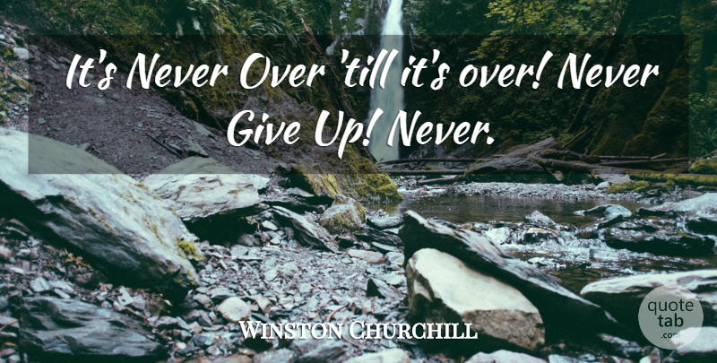 Winston Churchill Quote About Giving Up, Never Giving Up, Giving: Its Never Over Till Its...