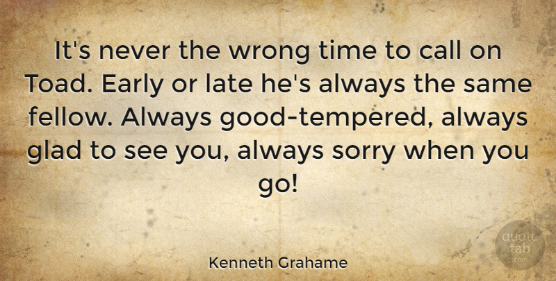 Kenneth Grahame Quote About Call, Early, Glad, Time, Wrong: Its Never The Wrong Time...