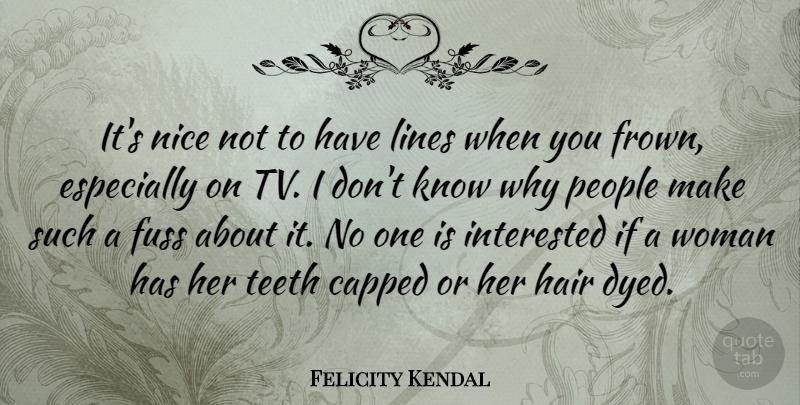 Felicity Kendal Quote About Nice, Hair, People: Its Nice Not To Have...