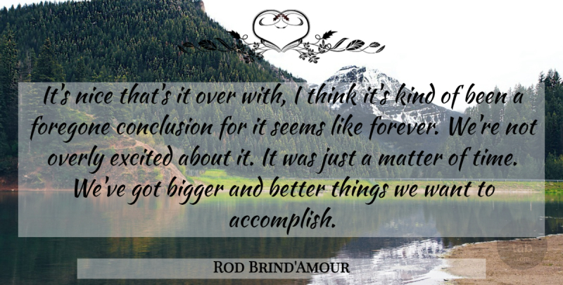 Rod Brind'Amour Quote About Bigger, Conclusion, Excited, Matter, Nice: Its Nice Thats It Over...