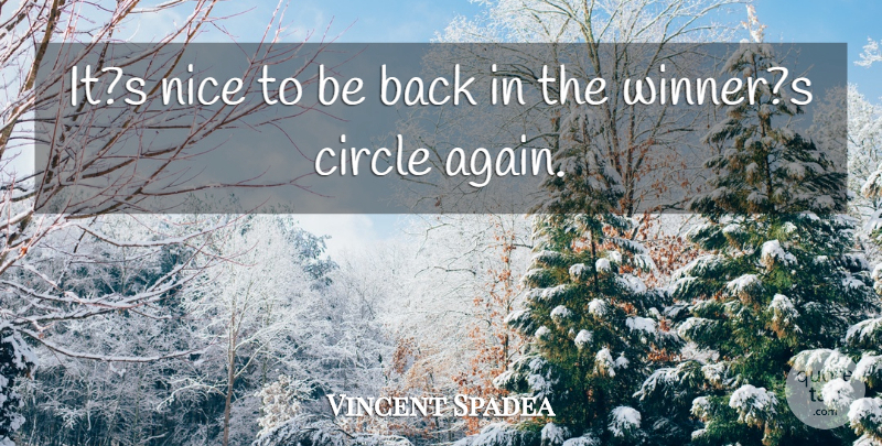 Vincent Spadea Quote About Circle, Nice: Its Nice To Be Back...