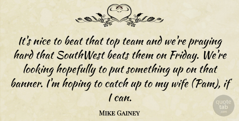Mike Gainey Quote About Beat, Beats, Catch, Hard, Hopefully: Its Nice To Beat That...