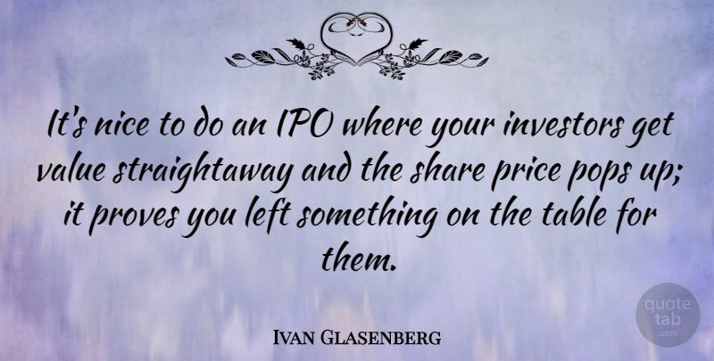 Ivan Glasenberg Quote About Investors, Left, Pops, Proves, Share: Its Nice To Do An...