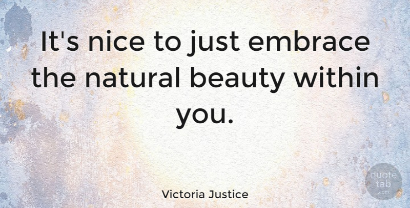 Victoria Justice Quote About Nice, Natural, Beauty Within: Its Nice To Just Embrace...