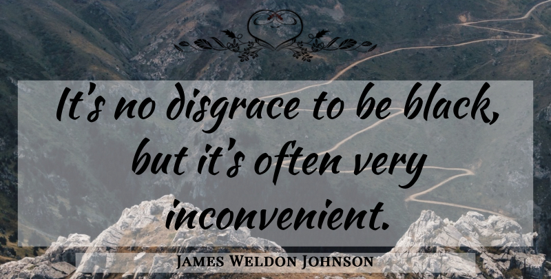 James Weldon Johnson Quote About Black, Disgrace, Inconvenient: Its No Disgrace To Be...