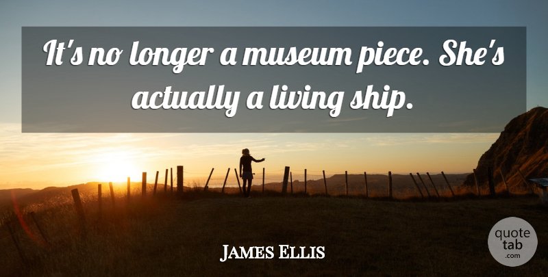 James Ellis Quote About Living, Longer, Museum: Its No Longer A Museum...