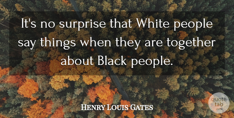 Henry Louis Gates Quote About White, People, Black: Its No Surprise That White...