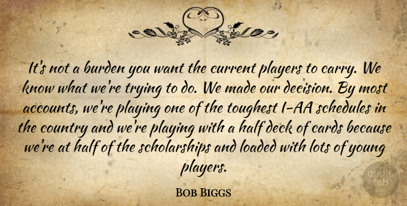 Bob Biggs Quote About Burden, Cards, Country, Current, Deck: Its Not A Burden You...