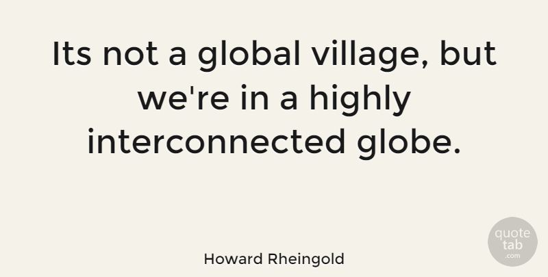 Howard Rheingold Quote About Village, Globes, Interconnected: Its Not A Global Village...