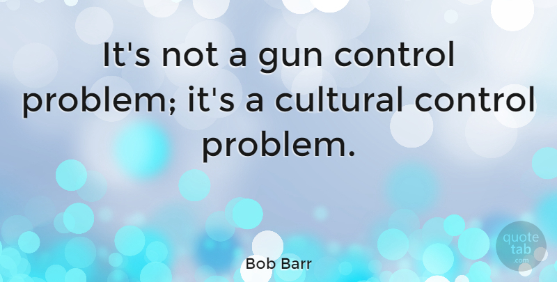 Bob Barr Quote About Gun, Gun Control, Problem: Its Not A Gun Control...