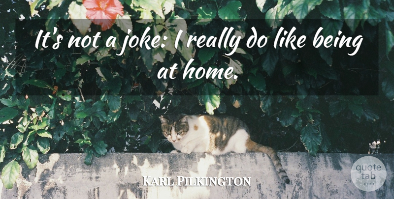 Karl Pilkington Quote About Home, Jokes: Its Not A Joke I...