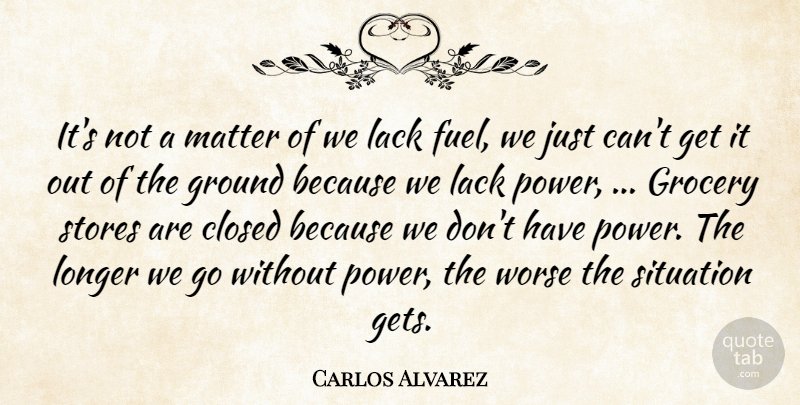 Carlos Alvarez Quote About Closed, Grocery, Ground, Lack, Longer: Its Not A Matter Of...