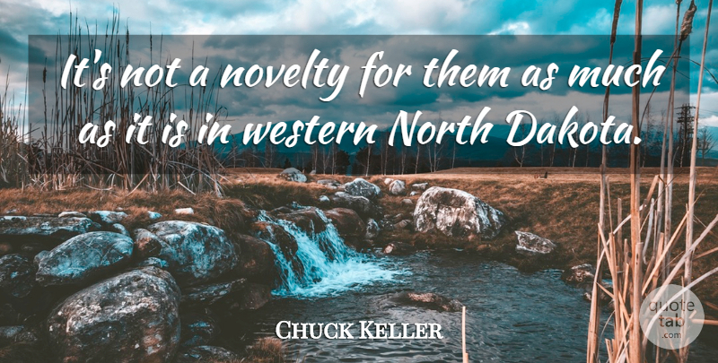 Chuck Keller Quote About North, Novelty, Western: Its Not A Novelty For...