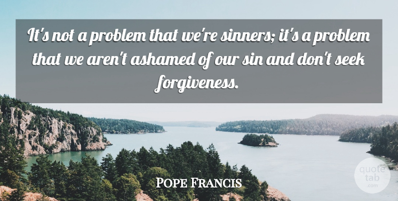 Pope Francis Quote About Sin, Problem, Ashamed: Its Not A Problem That...