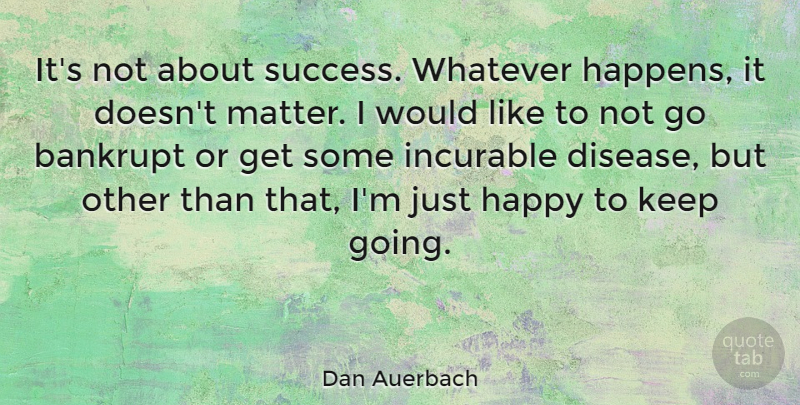 Dan Auerbach Quote About Bankrupt, Incurable, Success, Whatever: Its Not About Success Whatever...
