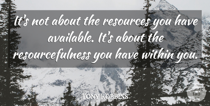 Tony Robbins Quote About Resources, Available, Within You: Its Not About The Resources...