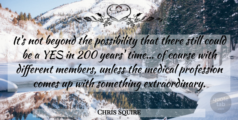 Chris Squire Quote About Course, Medical, Profession, Time, Unless: Its Not Beyond The Possibility...