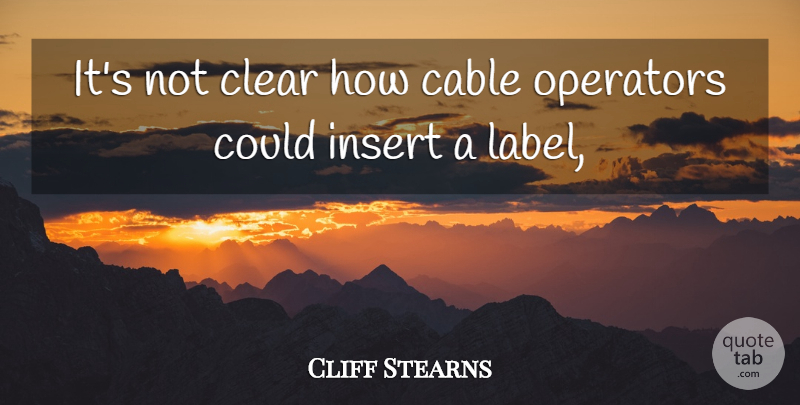 Cliff Stearns Quote About Cable, Clear, Operators: Its Not Clear How Cable...