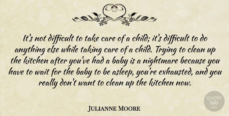 Julianne Moore Quote About Clean, Difficult, Kitchen, Nightmare, Taking: Its Not Difficult To Take...