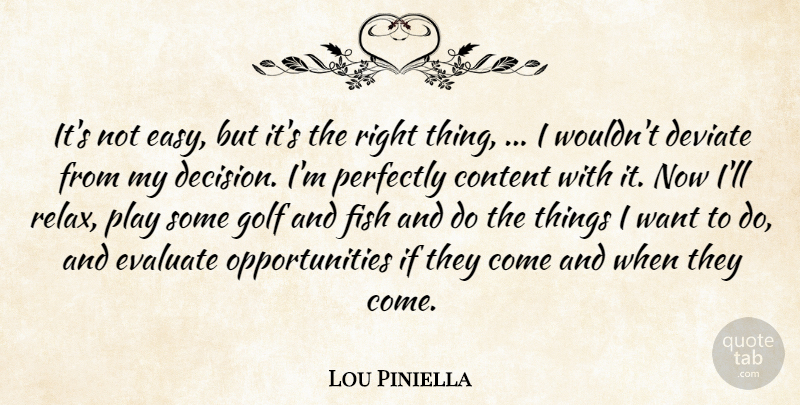 Lou Piniella Quote About Content, Deviate, Evaluate, Fish, Golf: Its Not Easy But Its...
