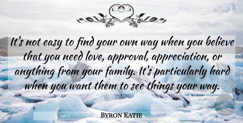 Byron Katie Quote About Appreciation, Believe, Needs: Its Not Easy To Find...