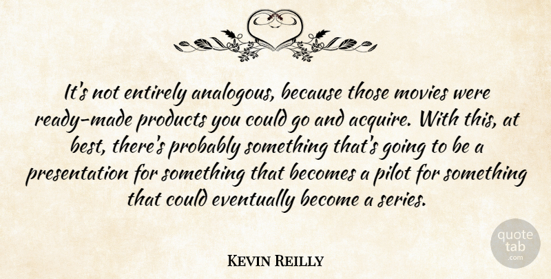Kevin Reilly Quote About Becomes, Entirely, Eventually, Movies, Pilot: Its Not Entirely Analogous Because...