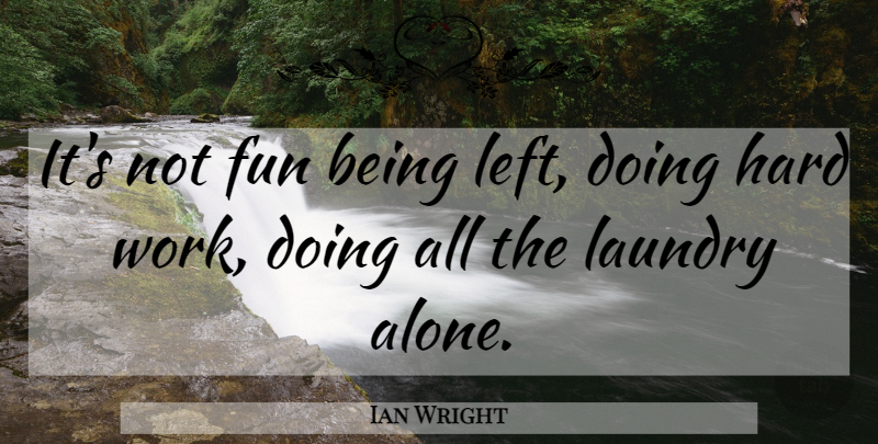 Ian Wright Quote About Fun, Hard, Laundry: Its Not Fun Being Left...