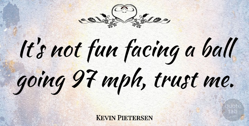 Kevin Pietersen Quote About Fun, Mph, Balls: Its Not Fun Facing A...