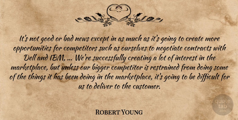 Robert Young Quote About Bad, Bigger, Competitor, Contracts, Create: Its Not Good Or Bad...