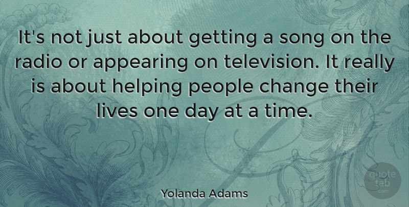 Yolanda Adams Quote About Appearing, Change, Helping, Lives, People: Its Not Just About Getting...