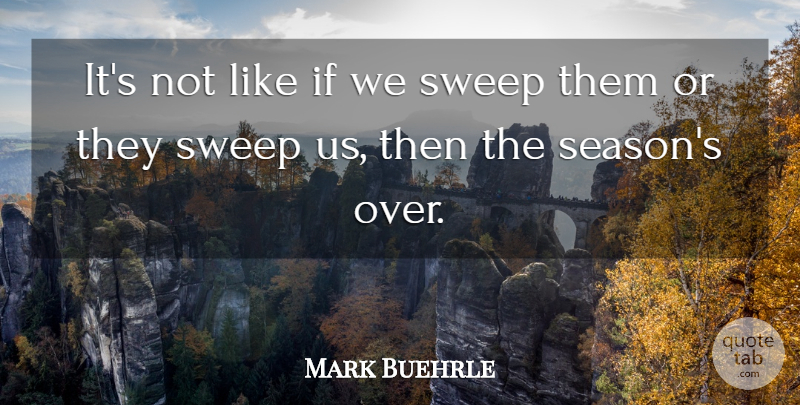 Mark Buehrle Quote About Sweep: Its Not Like If We...