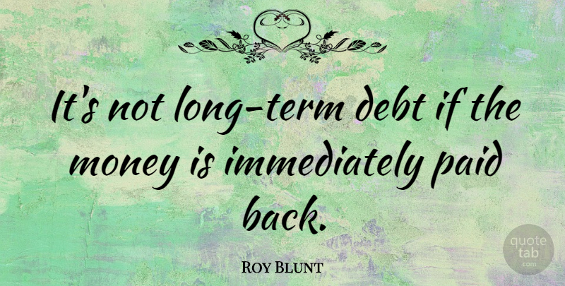 Roy Blunt Quote About Long, Debt, Term: Its Not Long Term Debt...