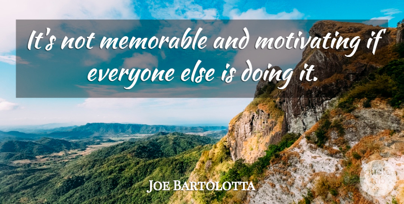 Joe Bartolotta Quote About Memorable, Motivating: Its Not Memorable And Motivating...