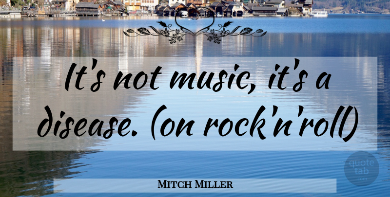 Mitch Miller Quote About Rocks, Rock N Roll, Disease: Its Not Music Its A...