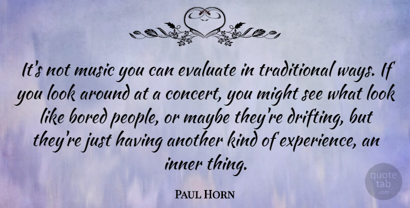 Paul Horn Quote About Bored, Evaluate, Experience, Inner, Maybe: Its Not Music You Can...