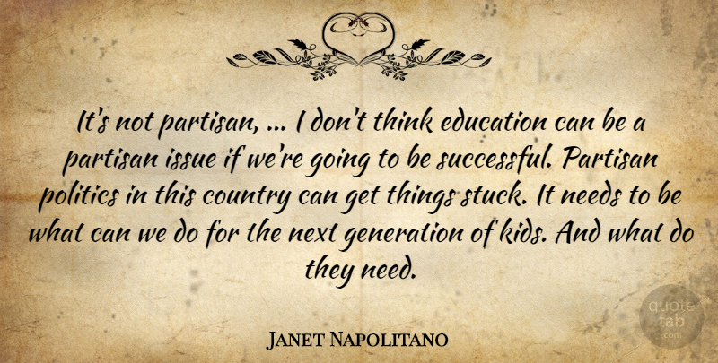 Janet Napolitano Quote About Country, Education, Generation, Issue, Needs: Its Not Partisan I Dont...