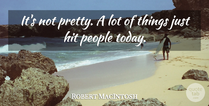 Robert MacIntosh Quote About Hit, People: Its Not Pretty A Lot...