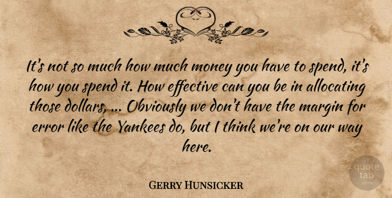 Gerry Hunsicker Quote About Effective, Error, Margin, Money, Obviously: Its Not So Much How...