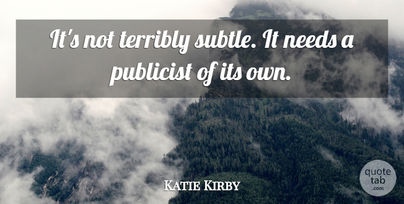 Katie Kirby Quote About Needs, Publicist, Terribly: Its Not Terribly Subtle It...