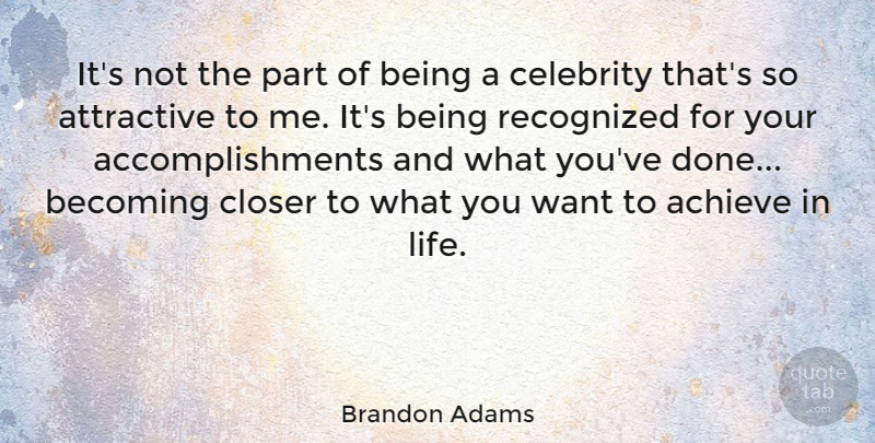 Brandon Adams Quote About Attractive, Becoming, Closer, Life, Recognized: Its Not The Part Of...