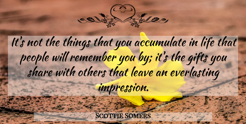 Scottie Somers Quote About Accumulate, Gifts, Leave, Life, Others: Its Not The Things That...