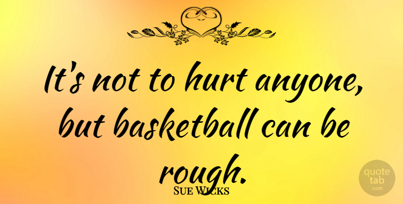 Sue Wicks Quote About Basketball, Hurt, Rough: Its Not To Hurt Anyone...