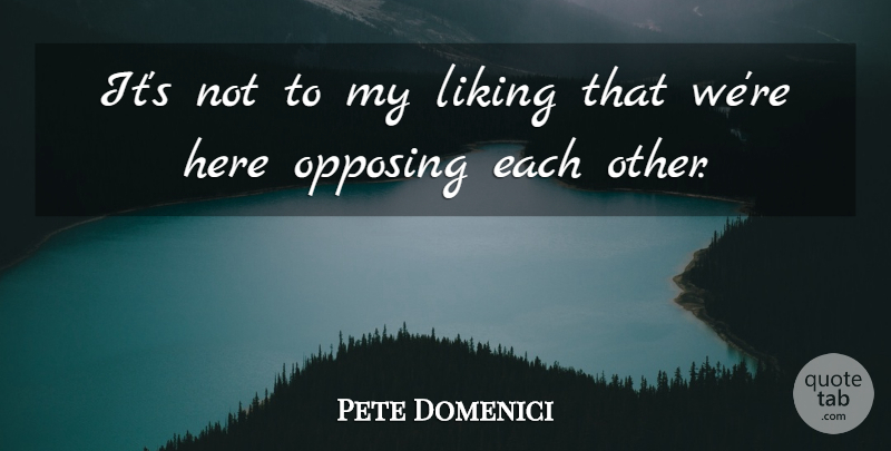 Pete Domenici Quote About Liking: Its Not To My Liking...