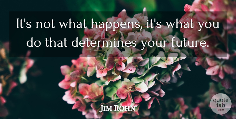 Jim Rohn Quote About Your Future, Our Future, Determine: Its Not What Happens Its...