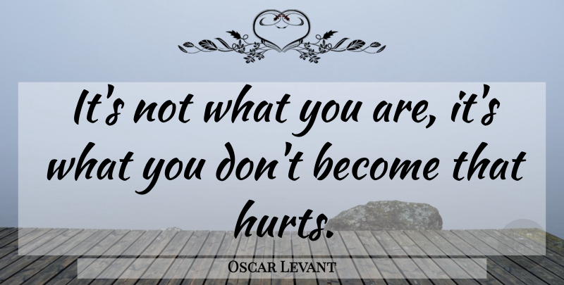 Oscar Levant Quote About Hurt, Regret, Dont Regret: Its Not What You Are...