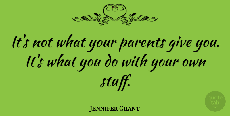 Jennifer Grant Quote About Giving, Parent, Stuff: Its Not What Your Parents...