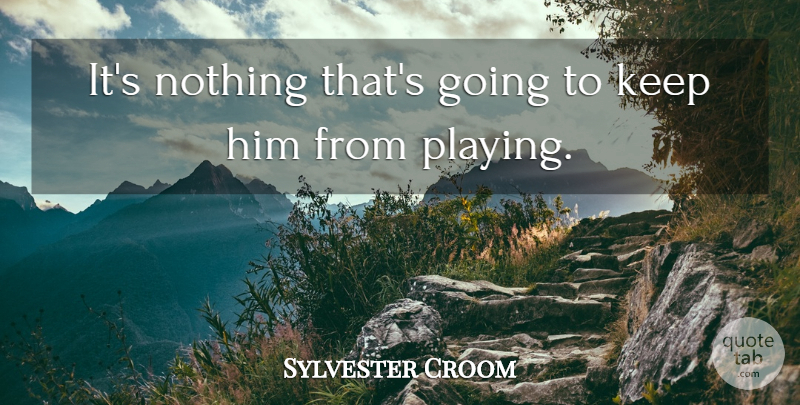 Sylvester Croom Quote About undefined: Its Nothing Thats Going To...