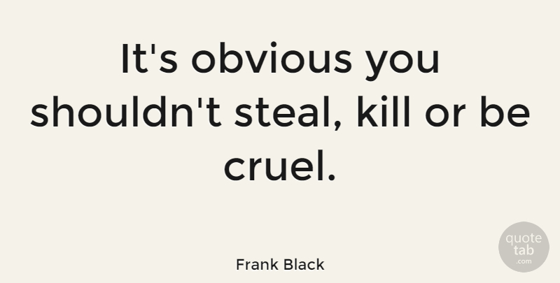 Frank Black Quote About undefined: Its Obvious You Shouldnt Steal...