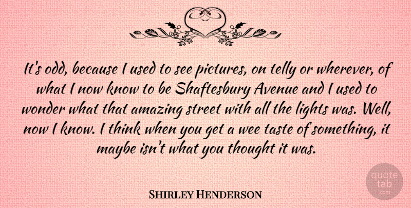Shirley Henderson Quote About Amazing, Avenue, Lights, Maybe, Street: Its Odd Because I Used...