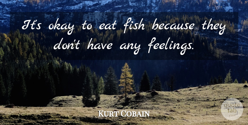 Kurt Cobain Quote About Food, Feelings, Okay: Its Okay To Eat Fish...